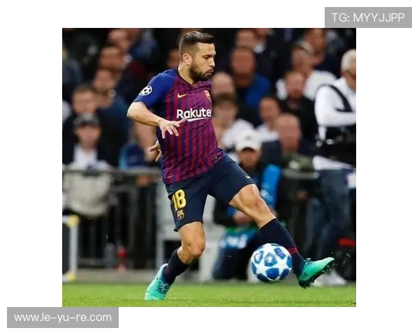 西班牙名将阿尔巴再成焦点:左路核心状态引关注 西班牙名将阿尔巴再成焦点:左路核心状态引关注